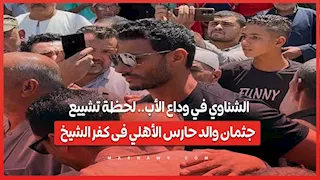 الشناوي في وداع الأب.. لحظة تشييع جثمان والد حارس الأهلي فى كفر الشيخ