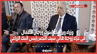 وزراء ورؤساء البنوك ورجال الأعمال فى عزاء زوجة هاني سيف النصر رئيس البنك الزراعي