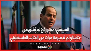 السيسي: معبر رفح لم يُغلق من جانبنا وتم تدميره 4 مرات من الجانب الفلسطيني