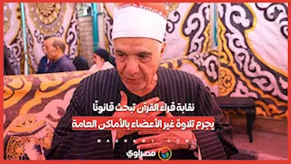نقابة قراء القرآن تبحث قانونًا يجرم تلاوة غير الأعضاء بالأماكن العامة