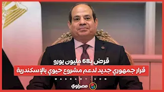 قرض بـ68 مليون يورو.. قرار جمهوري جديد لدعم مشروع حيوي بالإسكندرية