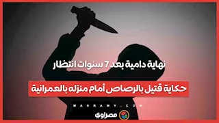 نهاية دامية بعد 7 سنوات انتظار.. حكاية "قتيل بالرصاص" أمام منزله بالعمرانية