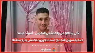 كان بيدافع عن واحدة من التحرش ..أسرة "عبده" ضحية سواق التجمع: لسا متجوز وملحقش يفرح ببنته تلا