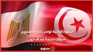 خطوة تاريخية: تونس تمنح المصريين امتيازات جديدة عند الدخول