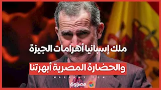 ملك إسبانيا أهرامات الجيزة والحضارة المصرية أبهرتنا