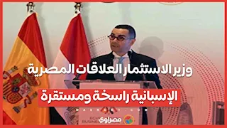وزير الاستثمار العلاقات المصرية الإسبانية راسخة ومستقرة