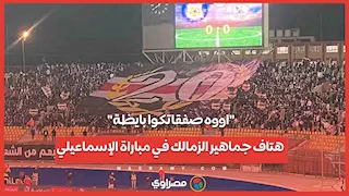 "اووه صفقاتكوا بايظة".. هتاف جماهير الزمالك في مباراة الإسماعيلي