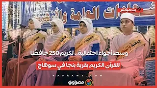 وسط أجواء احتفالية.. تكريم 250 حافظًا للقرآن الكريم بقرية بنجا في سوهاج