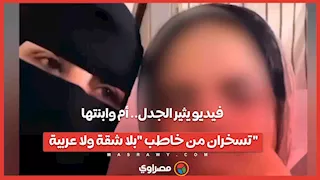 فيديو يثير الجدل.. أم وابنتها تسخران من خاطب "بلا شقة ولا عربية"