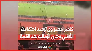كاميرا مصراوي ترصد احتفالات الأهلي وحزن الزمالك بعد القمة