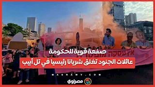 صفعة قوية للحكومة.. عائلات الجنود تغلق شريانا رئيسيا في تل أبيب