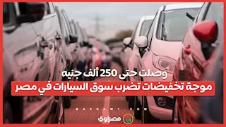 وصلت حتى 250 ألف جنيه.. موجة تخفيضات تضرب سوق السيارات في مصر
