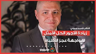 النائب أحمد جبيلي: زيادة الأجور الحل الأمثل لمواجهة عجز الأطباء
