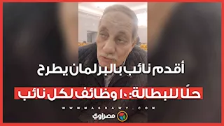أقدم نائب بالبرلمان يطرح حلًا للبطالة: 10 وظائف لكل نائب