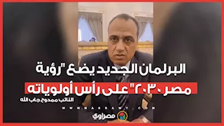 ممدوح جاب الله البرلمان الجديد يضع رؤية مصر 2030 على رأس أولوياته