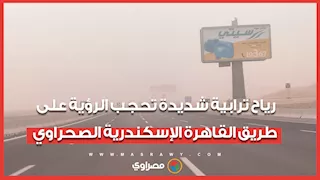رياح ترابية شديدة تحجب الرؤية علي طريق الإسكندرية القاهره الصحراوي مع بداية المنخفض الجوي
