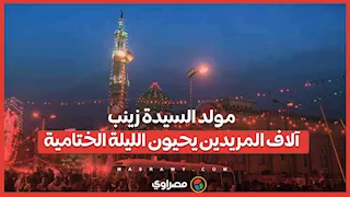 مولد السيدة زينب.. آلاف المريدين يحيون الليلة الختامية