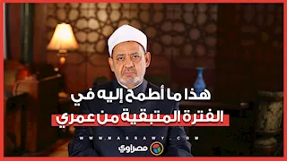 الدكتور أحمد الطيب شيخ الأزهر يكشف عن غاية ما يطمح إليه بعد سن الـ80