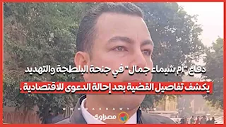 دفاع "أم شيماء جمال" في جنحة البلطجة والتهديد يكشف تفاصيل القضية بعد إحالة الدعوى للاقتصادية .