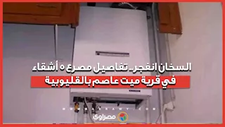 السخان انفجر.. تفاصيل مصرع 5 أشقاء في قرية ميت عاصم بالقليوبية