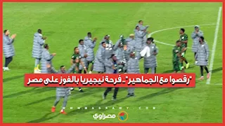 "رقصوا مع الجماهير".. فرحة نيجيريا بالفوز على مصر