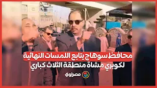 تمهيداً للافتتاح الرسمي.. محافظ سوهاج يتابع اللمسات النهائية لكوبري مشاة منطقة الثلاث كباري