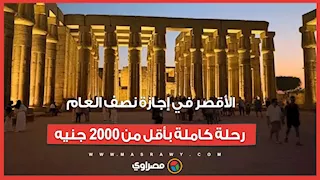 الأقصر في إجازة نصف العام.. رحلة كاملة بأقل من 2000 جنيه