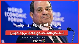 "مصر ستواصل مسيرة الإصلاح".. نص كلمة الرئيس السيسي أمام المنتدى الاقتصادي العالمي بدافوس