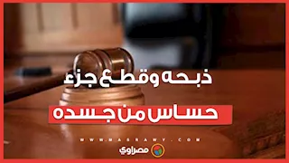 "ذبحه وقطـع جزء حسـاس من جـسده"..الحـكم على عربي قتـل شخص في الدقهلية