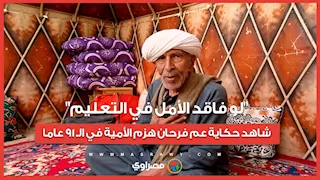 "لو فاقد الأمل في التعليم"..شاهد حكاية عم فرحان هزم الأمية في الـ 91 عاما