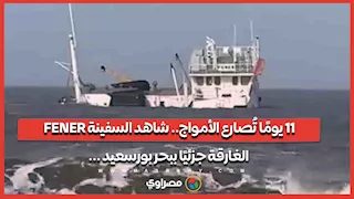 11 يومًا تُصارع الأمواج.. شاهد السفينة FENER الغارقة جزئيًا ببحر بورسعيد ...