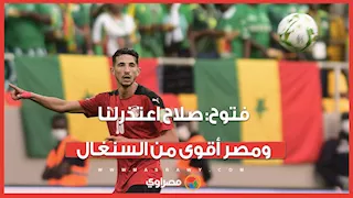 أحمد فتوح: محمد صلاح اعتذر لنا ومصر أقوى من السنغال
