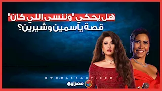 هل يحكي "وننسى اللي كان" قصة الفنانتين ياسمين وشيرين؟.. مؤلف العمل يجيب على السؤال