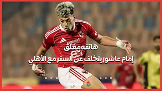 "تليفونه مقفول".. إمام عاشور يتخلف عن السفر مع الأهلي إلى تنزانيا