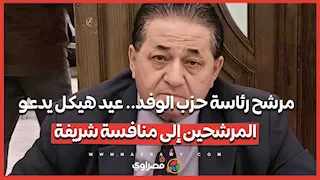 مرشح رئاسة حزب الوفد.. عيد هيكل يدعو المرشحين إلى منافسة شريفة