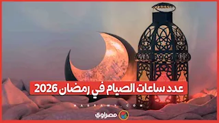 أقصر من الأعوام السابقة.. عدد ساعات الصيام في رمضان 2026
