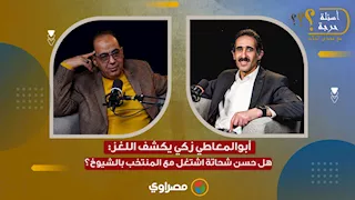 أبوالمعاطي زكي يكشف اللغز: هل حسن شحاتة اشتغل مع المنتخب بالشيوخ؟