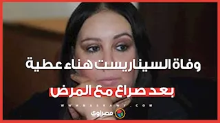 وفاة السيناريست هناء عطية بعد صراع مع المرض
