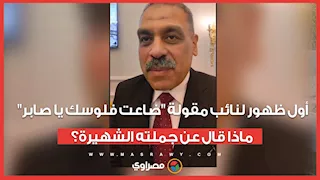 أول ظهور لنائب مقولة "ضاعت فلوسك يا صابر".. ماذا قال عن جملته الشهيرة؟