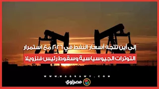 إلى أين تتجه أسعار النفط في 2026 مع استمرار التوترات الجيوسياسية وسقوط رئيس فنزويلا