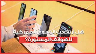 هل تشهد الرسوم والضريبة الجمركية على التليفونات المحمولة المستوردة ارتفاعا؟