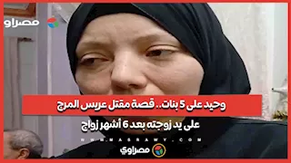 وحيد على 5 بنات.. قصة مقتل عريس المرج على يد زوجته بعد 6 أشهر زواج