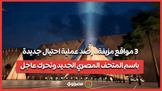 3 مواقع مزيفة.. رصد عملية احتيال جديدة باسم المتحف المصري الجديد وتحرك عاجل