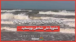 أمواج عالية ورياح شديدة.. أمطار وأجواء شتوية على شاطئ بورسعيد ...