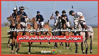 رياضة الملوك والسلاطين.. انطلاق بطولة الشوفكان بمهرجان السياحة الرياضية بالبحر الأحمر