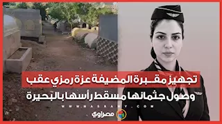 تجهيز مقـبرة المضيفة عزة رمزي عقب وصول جثمانها مسقط رأسها بالبحيرة