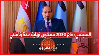 السيسي: عام 2030 سيكون نهاية مدة رئاستي