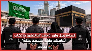 بعد إدانتهما بارتكاب الفاحشة داخل مسجد بمكة.. تنفيذ حكم الإعدام بحق رجل وامرأة