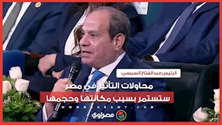 الرئيس السيسي: محاولات التأثير في مصر ستستمر بسبب مكانتها وحجمها"