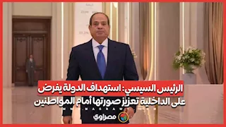 الرئيس السيسي- استهداف الدولة يفرض على الداخلية تعزيز صورتها أمام المواطنين